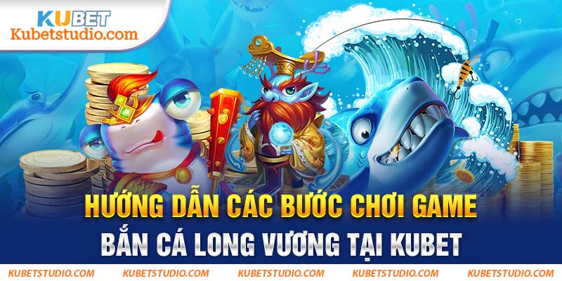 Hướng dẫn các bước chơi game Bắn Cá Long Vương tại Kubet
