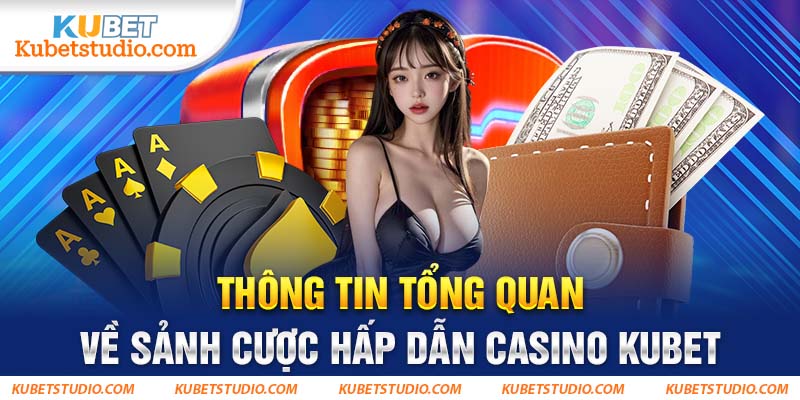 Thông tin tổng quan về sảnh cược hấp dẫn Casino Kubet